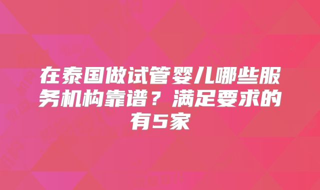 在泰国做试管婴儿哪些服务机构靠谱？满足要求的有5家