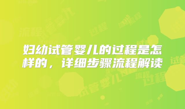 妇幼试管婴儿的过程是怎样的，详细步骤流程解读
