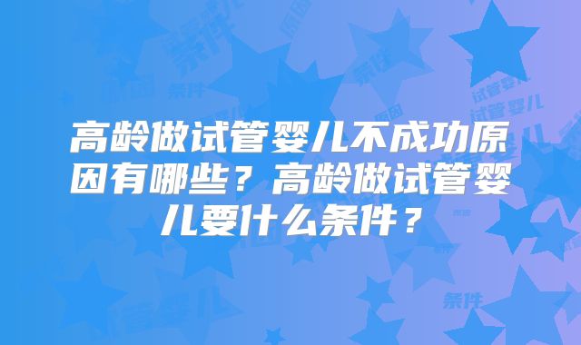 高龄做试管婴儿不成功原因有哪些？高龄做试管婴儿要什么条件？