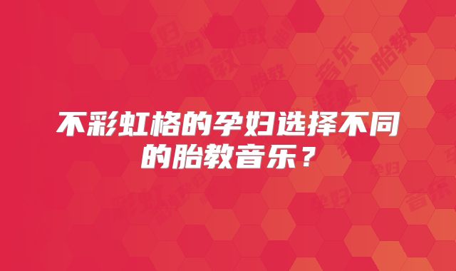 不彩虹格的孕妇选择不同的胎教音乐？