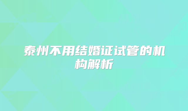 泰州不用结婚证试管的机构解析
