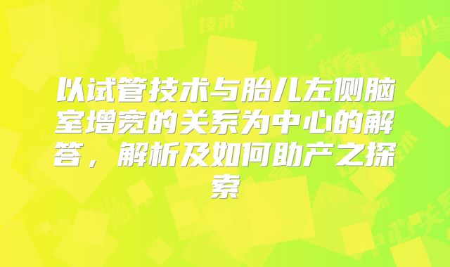 以试管技术与胎儿左侧脑室增宽的关系为中心的解答，解析及如何助产之探索