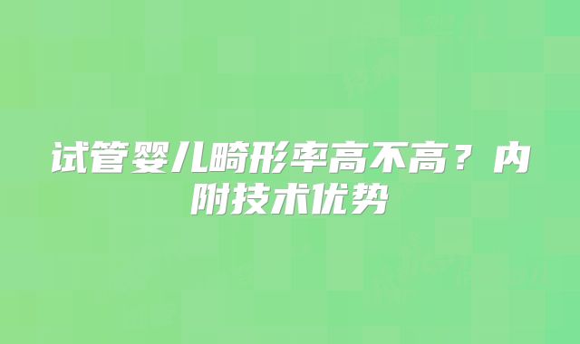 试管婴儿畸形率高不高？内附技术优势