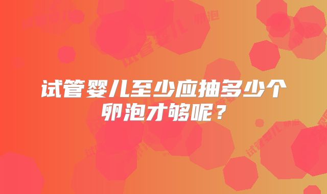 试管婴儿至少应抽多少个卵泡才够呢？