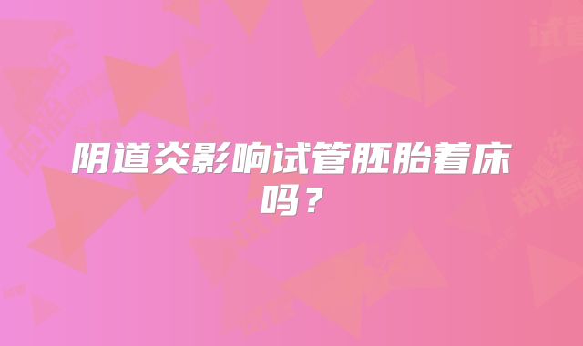 阴道炎影响试管胚胎着床吗？