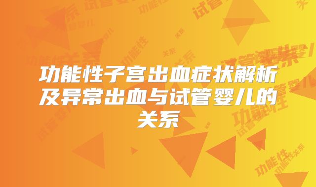 功能性子宫出血症状解析及异常出血与试管婴儿的关系