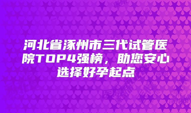 河北省涿州市三代试管医院TOP4强榜,助您安心选择好孕起点