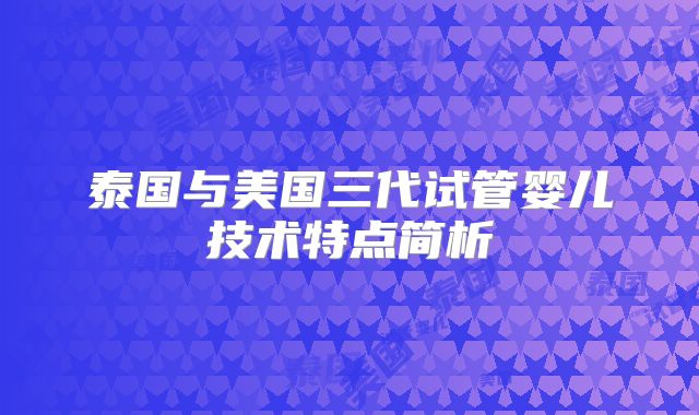泰国与美国三代试管婴儿技术特点简析