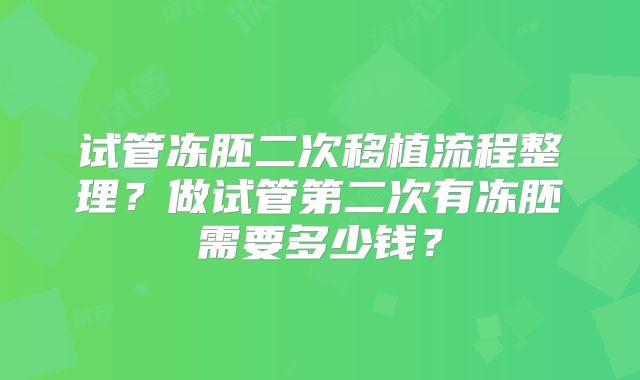 试管冻胚二次移植流程整理？做试管第二次有冻胚需要多少钱？