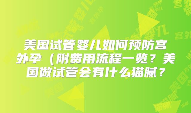 美国试管婴儿如何预防宫外孕（附费用流程一览？美国做试管会有什么猫腻？