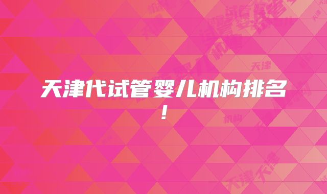 天津代试管婴儿机构排名!