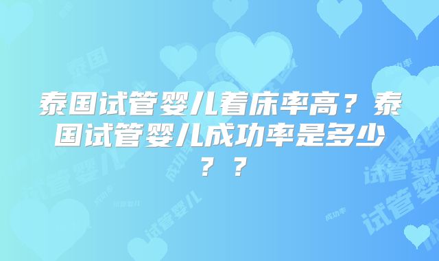 泰国试管婴儿着床率高？泰国试管婴儿成功率是多少？？