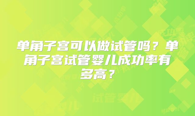 单角子宫可以做试管吗?单角子宫试管婴儿成功率有多高?