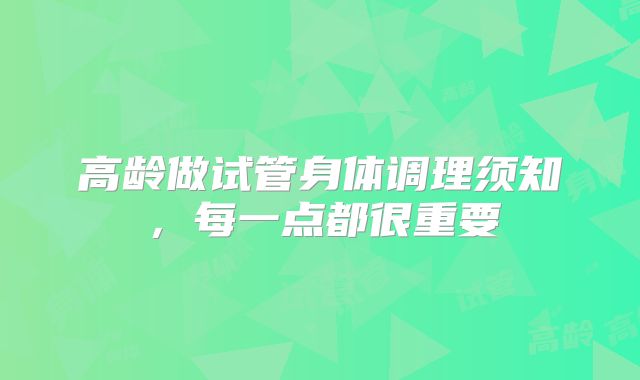高龄做试管身体调理须知，每一点都很重要