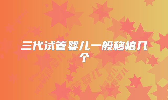 三代试管婴儿一般移植几个