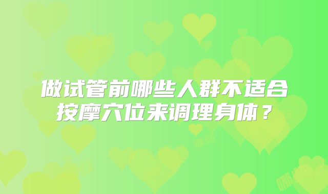 做试管前哪些人群不适合按摩穴位来调理身体？