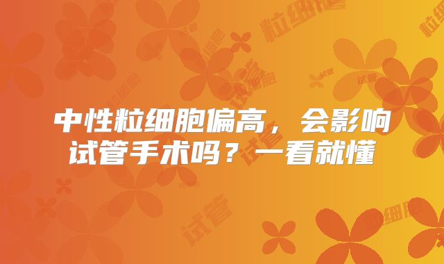 中性粒细胞偏高，会影响试管手术吗？一看就懂