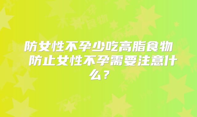 防女性不孕少吃高脂食物 防止女性不孕需要注意什么？