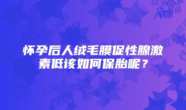 怀孕后人绒毛膜促性腺激素低该如何保胎呢？