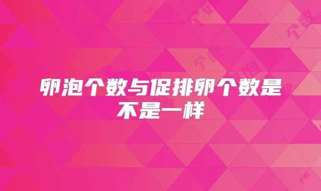 卵泡个数与促排卵个数是不是一样