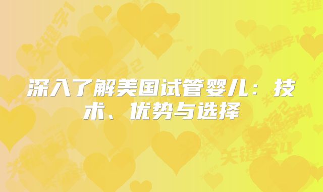 深入了解美国试管婴儿：技术、优势与选择