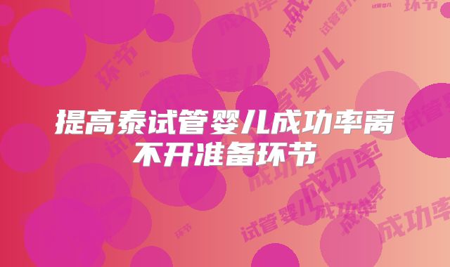 提高泰试管婴儿成功率离不开准备环节