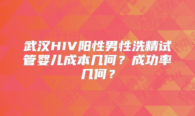 武汉HIV阳性男性洗精试管婴儿成本几何？成功率几何？