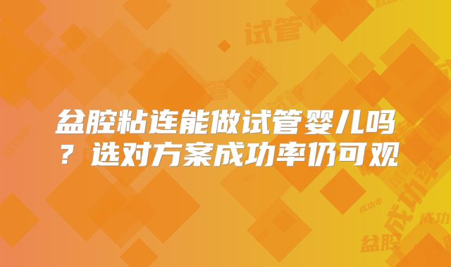 盆腔粘连能做试管婴儿吗？选对方案成功率仍可观