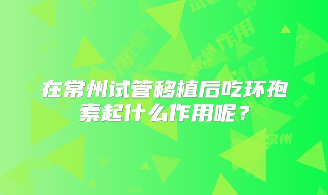 在常州试管移植后吃环孢素起什么作用呢？