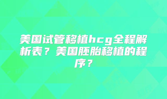 美国试管移植hcg全程解析表？美国胚胎移植的程序？