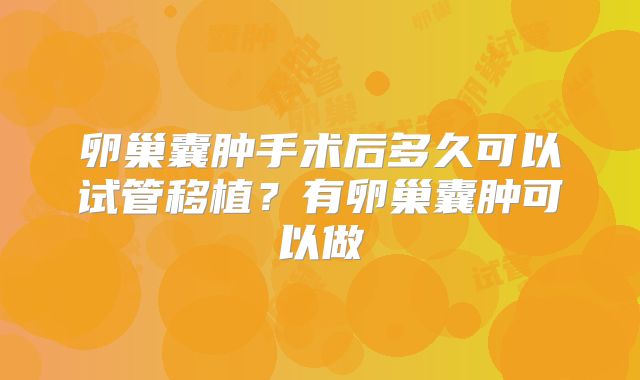 卵巢囊肿手术后多久可以试管移植?有卵巢囊肿可以做