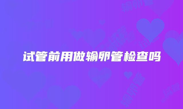 试管前用做输卵管检查吗