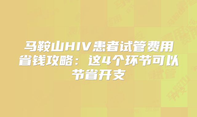 马鞍山HIV患者试管费用省钱攻略：这4个环节可以节省开支