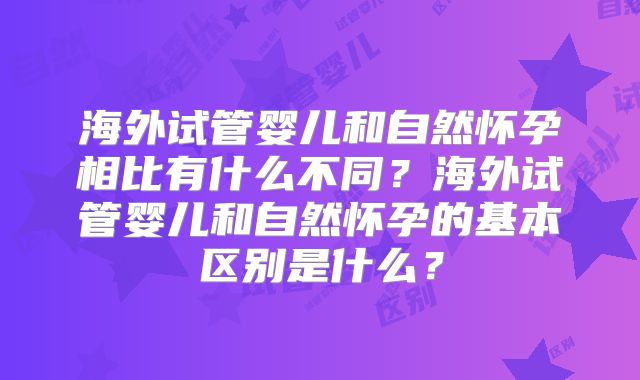 海外试管婴儿和自然怀孕相比有什么不同？海外试管婴儿和自然怀孕的基本区别是什么？