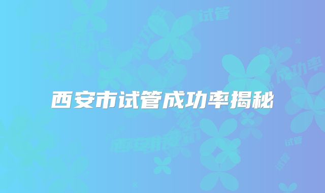 西安市试管成功率揭秘