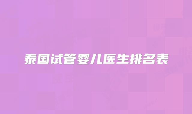 泰国试管婴儿医生排名表