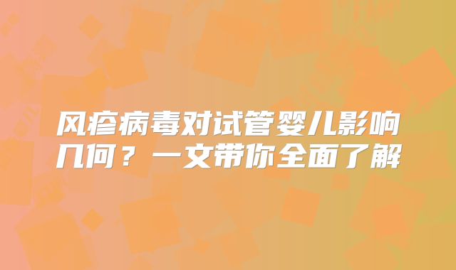风疹病毒对试管婴儿影响几何？一文带你全面了解
