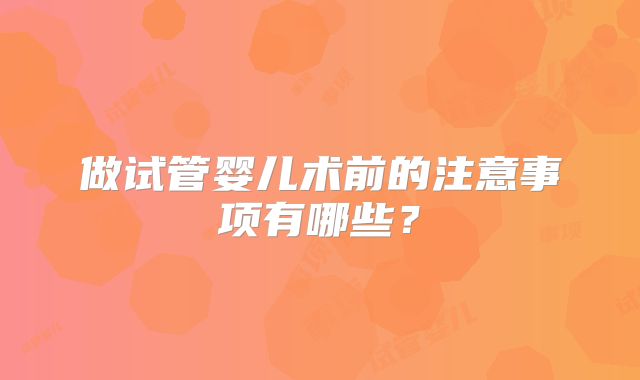 做试管婴儿术前的注意事项有哪些？