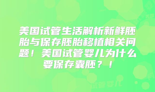 美国试管生活解析新鲜胚胎与保存胚胎移植相关问题！美国试管婴儿为什么要保存囊胚？！