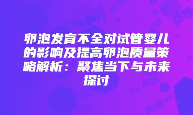 卵泡发育不全对试管婴儿的影响及提高卵泡质量策略解析：聚焦当下与未来探讨