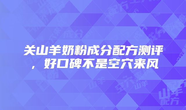 关山羊奶粉成分配方测评,好口碑不是空穴来风