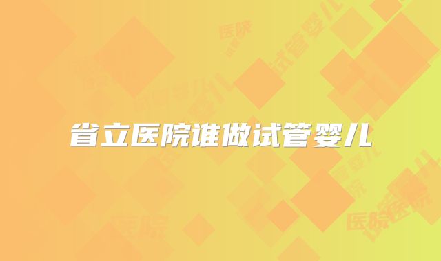 省立医院谁做试管婴儿