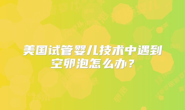 美国试管婴儿技术中遇到空卵泡怎么办？