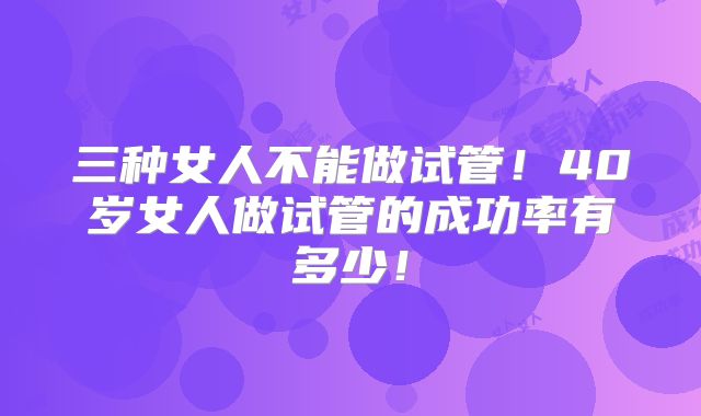 三种女人不能做试管！40岁女人做试管的成功率有多少！