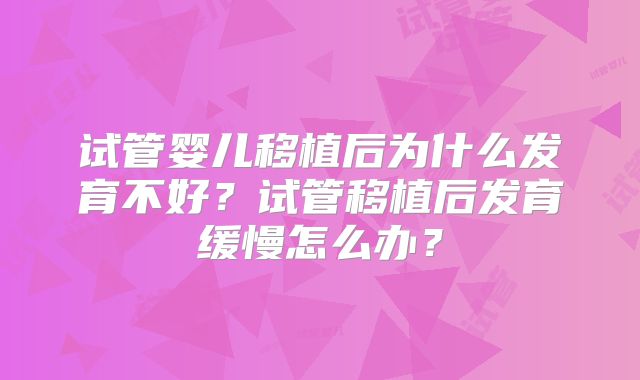 试管婴儿移植后为什么发育不好？试管移植后发育缓慢怎么办？