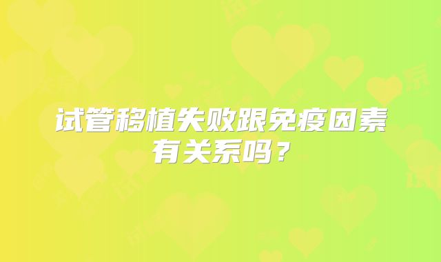 试管移植失败跟免疫因素有关系吗？