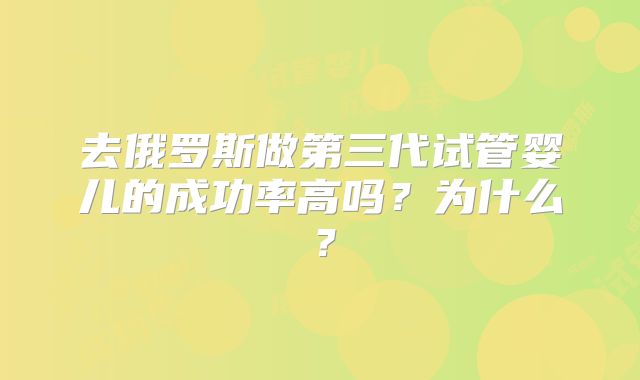 去俄罗斯做第三代试管婴儿的成功率高吗？为什么？