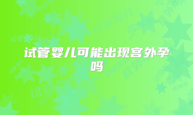 试管婴儿可能出现宫外孕吗