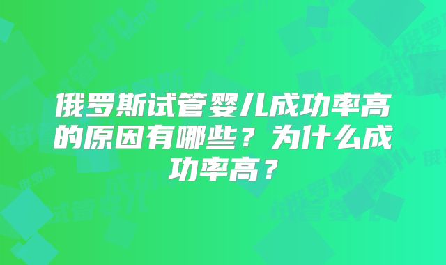 俄罗斯试管婴儿成功率高的原因有哪些？为什么成功率高？