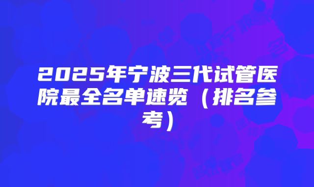 2025年宁波三代试管医院最全名单速览（排名参考）